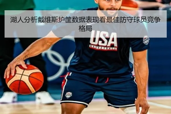 湖人分析戴维斯护筐数据表现看最佳防守球员竞争格局