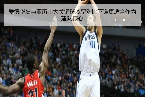 爱德华兹与亚历山大关键球效率对比下谁更适合作为建队核心